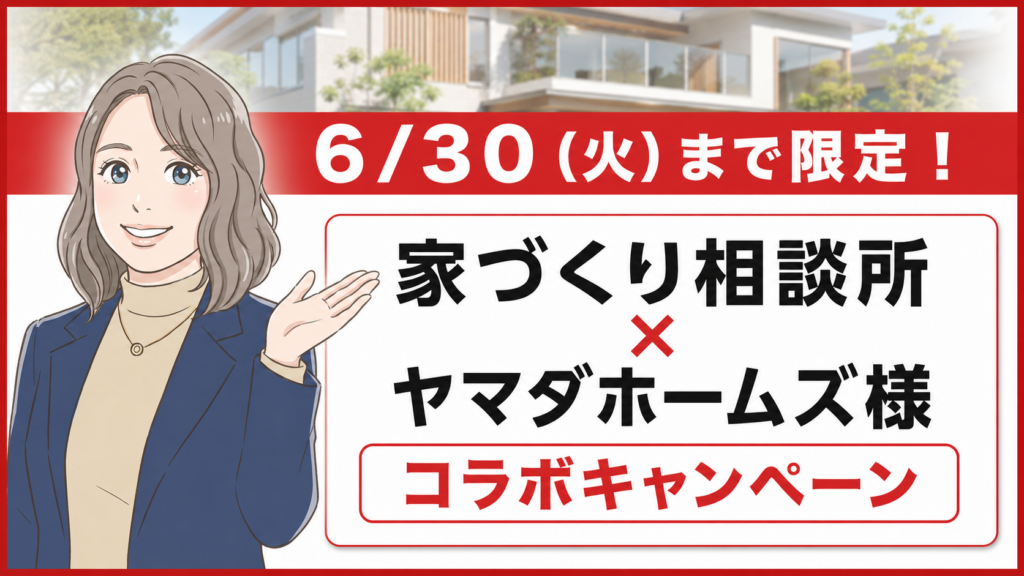 ６/３０（火）まで限定！家づくり相談所×ヤマダホームズ様コラボキャンペーン