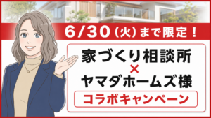 ６/３０（火）まで限定！家づくり相談所×ヤマダホームズ様コラボキャンペーン