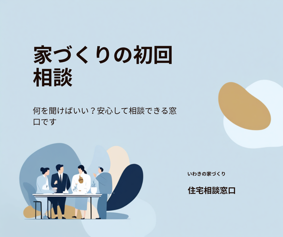 いわきで家づくりの初回相談、何を聞けばいい？｜窓口で実際に聞かれる質問と、聞いておくべき質問