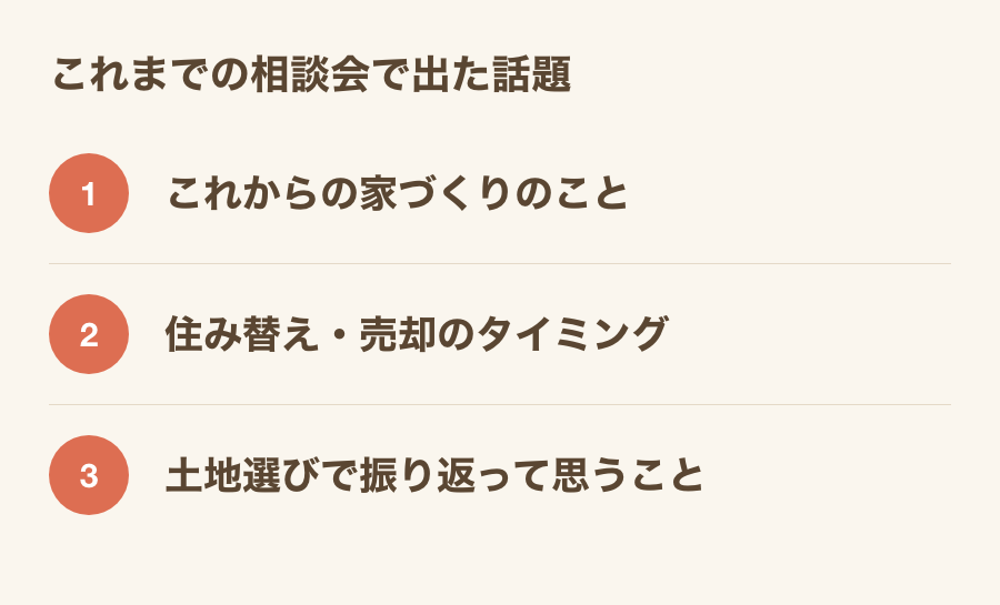 これまでの相談会で出た3つの話題。これからの家づくりのこと、住み替え・売却のタイミング、土地選びで振り返って思うこと